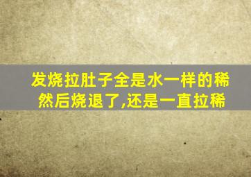 发烧拉肚子全是水一样的稀 然后烧退了,还是一直拉稀